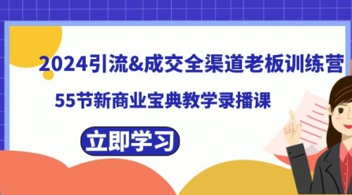 【副业8746期】2024引流&成交全渠道老板训练营，55节新商业宝典教学录播课-云起副业网