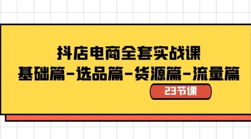 【副业8748期】抖店电商全套实战课:基础篇-选品篇-货源篇-流量篇(23节课)-云起副业网