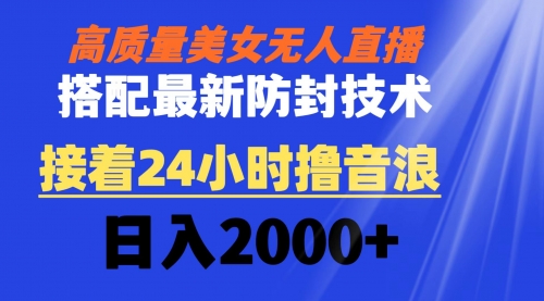 【副业8751期】高质量美女无人直播搭配最新防封技术 又能24小时撸音浪 日入2000+-云起副业网