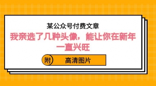 【副业8756期】某公众号付费文章：我亲选了几种头像，能让你在新年一直兴旺（附高清图片）-云起副业网