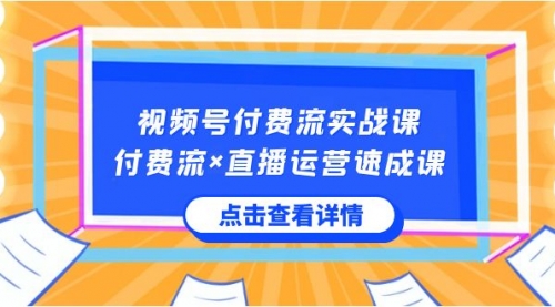 【副业8757期】视频号付费流实战课，付费流×直播运营速成课，让你快速掌握视频号核心-云起副业网