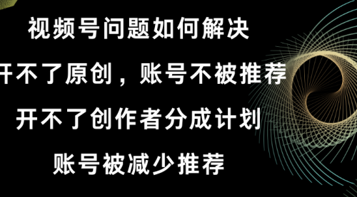 【副业8758期】视频号开不了原创和创作者分成计划解决办法-云起副业网