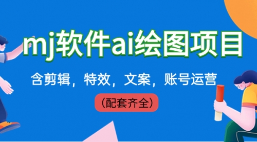 【副业8767期】外面卖399元mj软件ai绘图项目，含剪辑，特效，文案，账号运营（配套齐全）-云起副业网