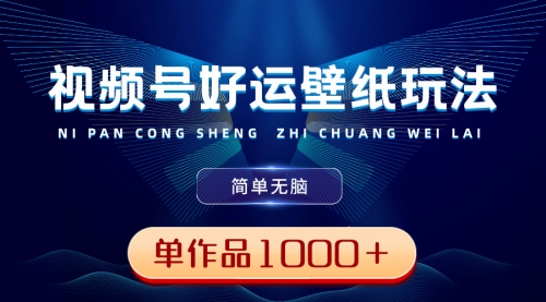 【副业8782期】视频号好运壁纸玩法，简单无脑 ，发一个爆一个，单作品收益1000＋-云起副业网
