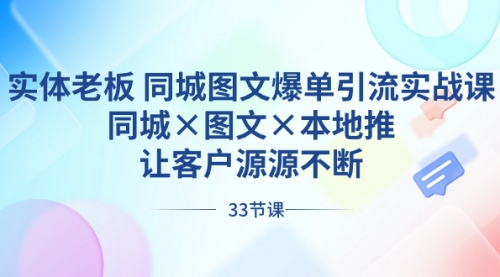 【副业8788期】实体老板 同城图文爆单引流实战课，同城×图文×本地推，让客户源源不断-云起副业网
