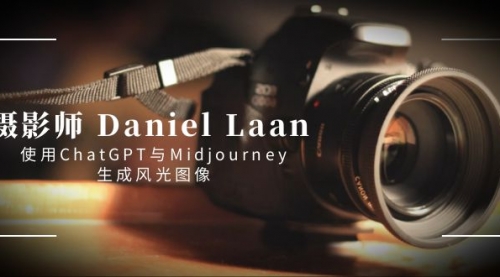 【副业8806期】摄影师 Daniel Laan 使用ChatGPT与Midjourney生成风光图像-中英字幕-云起副业网