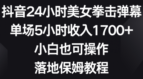 【副业8808期】抖音24小时美女拳击弹幕，单场5小时收入1700+-云起副业网