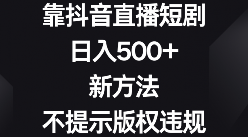 【副业8812期】靠抖音直播短剧,日入500+,新方法、不提示版权违规-云起副业网