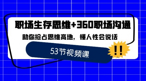 【副业8815期】职场 生存思维+360职场沟通，助你抢占思维高地，懂人性会说话-云起副业网