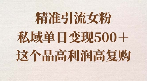 【副业8817期】精准引流女粉，私域单日变现500＋，高利润高复购，保姆级实操教程分享-云起副业网