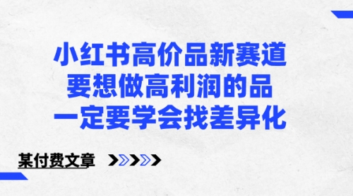 【副业8819期】小红书高价品新赛道，要想做高利润的品，一定要学会找差异化-云起副业网