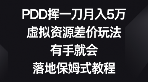 【副业8827期】PDD挥一刀月入5万，虚拟资源差价玩法，有手就会-云起副业网