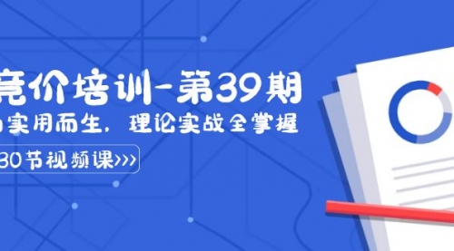 【副业8828期】某收费竞价培训-第39期：为实用而生，理论实战全掌握（30节课）-云起副业网