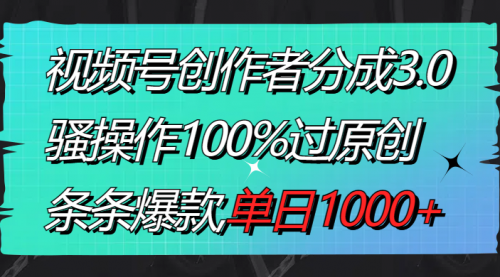 【副业8833期】视频号创作者分成3.0玩法，骚操作100%过原创，条条爆款，单日1000+-云起副业网