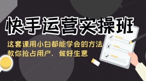 【副业8835期】快手运营实操班，这套课用小白都能学会的方法教你抢占用户-云起副业网