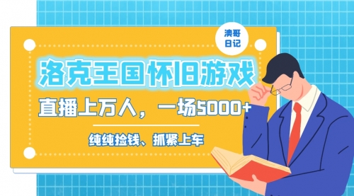 【副业8839期】洛克王国怀旧游戏无人直播，年轻受众超多，一场直播上万人，日入5000+-云起副业网