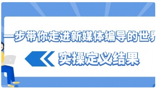 【副业8834期】一步带你走进 新媒体编导的世界,实操定义结果-云起副业网