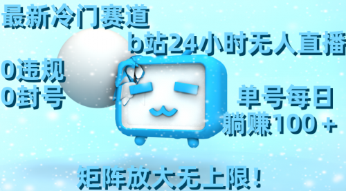 【副业8841期】最新冷门赛道，b站24小时无人直播 0违规0封号，单号每日躺赚100＋-云起副业网