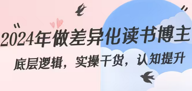 【副业8843期】2024年做差异化-读书博主：底层逻辑，实操干货，认知提升（29节）-云起副业网