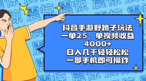 【副业8844期】抖音手游野路子玩法，一单25，单视频收益4000+，日入几千轻轻松松-云起副业网