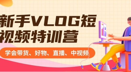 【副业8870期】新手VLOG短视频特训营：学会带货、好物、直播、中视频、赚Q方法（16节课）-云起副业网