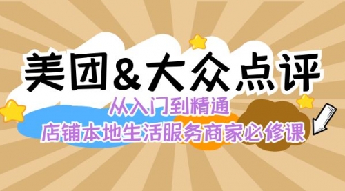 【副业8873期】美团+大众点评 从入门到精通：店铺本地生活 流量提升 店铺运营 推广秘术-云起副业网
