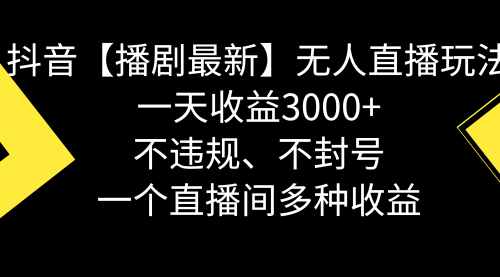 【副业8881期】抖音【播剧最新】无人直播玩法，不违规、不封号， 一天收益3000+-云起副业网