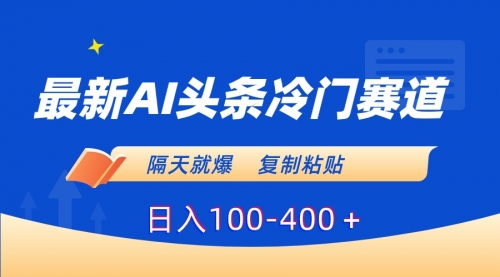 【副业8888期】最新AI头条冷门赛道，隔天就爆，复制粘贴日入100-400-云起副业网