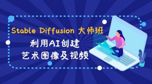 【副业8894期】Stable Diffusion 大师班: 利用AI创建艺术图像及视频-31视频课-中英字幕-云起副业网