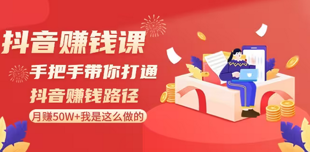 【副业8899期】抖音赚钱课-手把手带你打通抖音赚钱路径：月赚50W+我是这么做的！-云起副业网