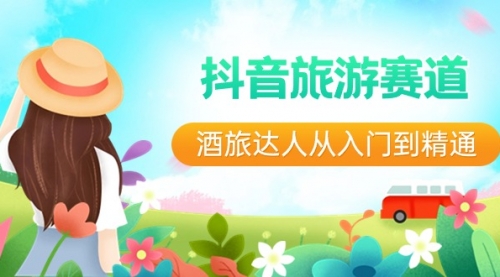 【副业8913期】抖音旅游赛道酒 旅达人从入门到精通：直播+短视频+旅游 未来5年风口-云起副业网