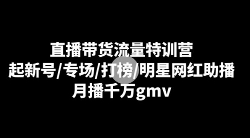 【副业8915期】直播带货流量特训营:起新号/专场/打榜/明星网红助播,月播千万gmv-云起副业网