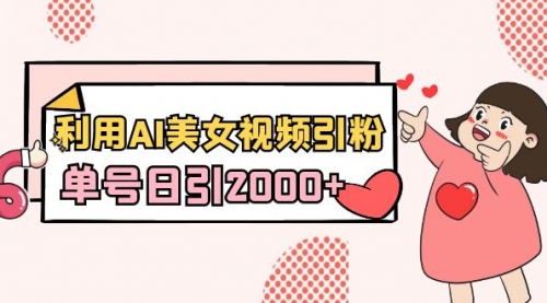 【副业8919期】利用AI美女视频引粉，单号日引2000+，新手也能干（教程+软件）-云起副业网
