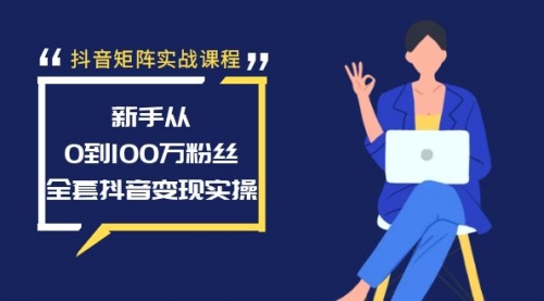 【副业8922期】抖音矩阵实战课程：新手从0到100万粉丝，全套抖音变现实操-云起副业网