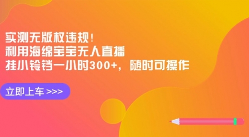 【副业8928期】实测无版权违规！利用海绵宝宝无人直播，挂小铃铛一小时300+-云起副业网