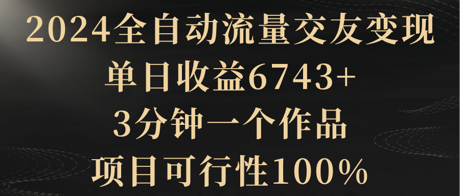 【副业8931期】2024全自动流量交友变现，单日收益6743+-云起副业网