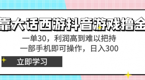 【副业8941期】靠大话西游抖音游戏撸金，一单30，利润高到难以把持-云起副业网