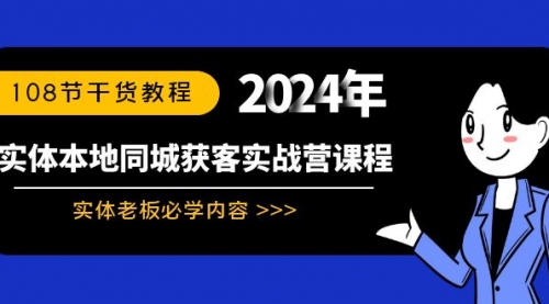 【副业8942期】实体本地同城获客实战营课程：实体老板必学内容，108节干货教程-云起副业网
