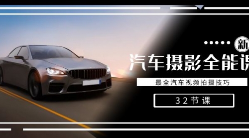 【副业8945期】轻松汽车摄影-全能课，最全汽车视频拍摄技巧（32节课）-云起副业网