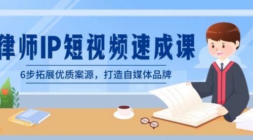 【副业8946期】律师-IP短视频速成课，6步拓展优质案源，打造自媒体品牌-云起副业网