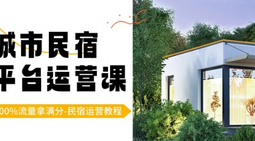【副业8947期】城市民宿-平台运营课，100%流量拿满分-民宿运营教程（18节课）-云起副业网