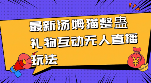 【副业8956期】最新汤姆猫整蛊礼物互动无人直播玩法-云起副业网