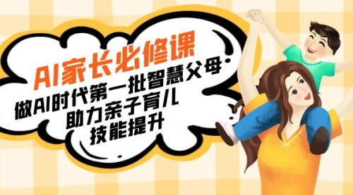 【副业8960期】AI家长必修课：做AI时代第一批智慧父母，助力亲子育儿-云起副业网