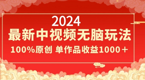 【副业8971期】2024最新中视频无脑玩法，作品制作简单，100%原创，单作品收益1000＋-云起副业网