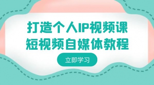 【副业8972期】打造个人IP视频课-短视频自媒体教程，个人IP如何定位，如何变现-云起副业网