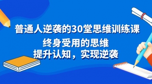 【副业8977期】普通人逆袭的30堂思维训练课，终身受用的思维-云起副业网