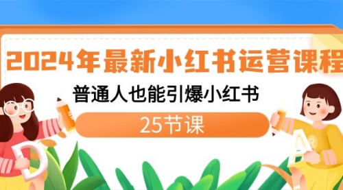 【副业8978期】2024年最新小红书运营课程：普通人也能引爆小红书（25节课）-云起副业网