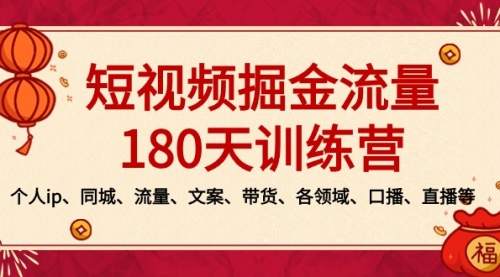 【副业8979期】短视频-掘金流量180天训练营，个人ip、同城、流量、文案、带货、各领域-云起副业网