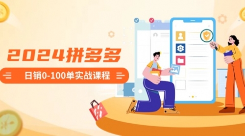 【副业8980期】2024拼多多日销0-100单实战课程：新手注册开店到日销100单整套流程-云起副业网