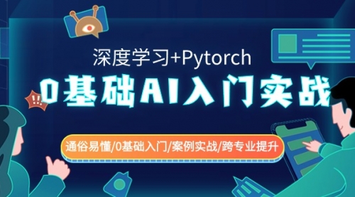 【副业8981期】0基础 AI入门实战(深度学习+Pytorch) 通俗易懂/0基础入门/案例实战/-云起副业网